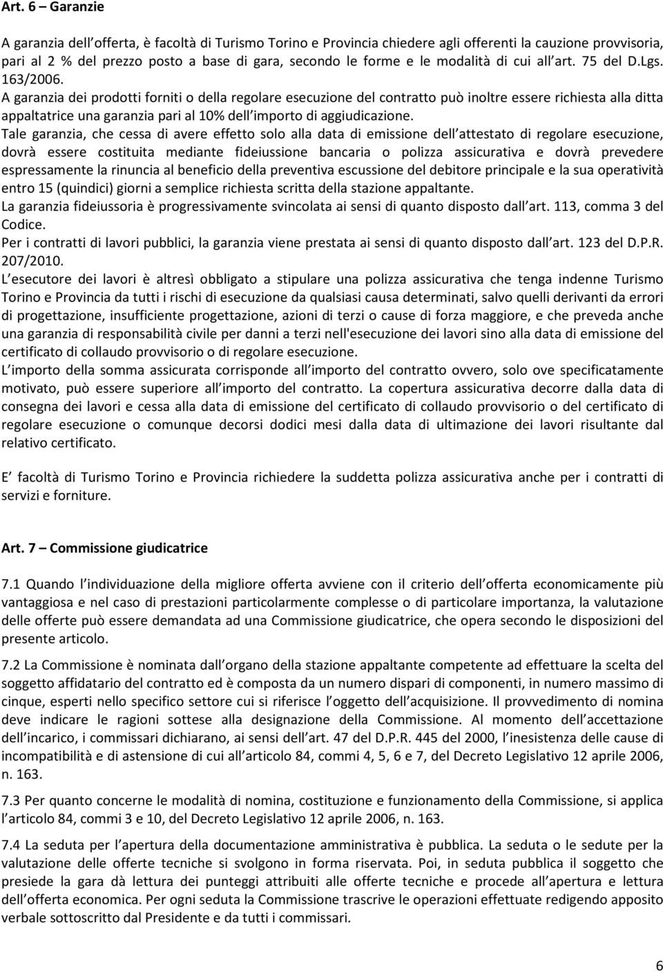 A garanzia dei prodotti forniti o della regolare esecuzione del contratto può inoltre essere richiesta alla ditta appaltatrice una garanzia pari al 10% dell importo di aggiudicazione.