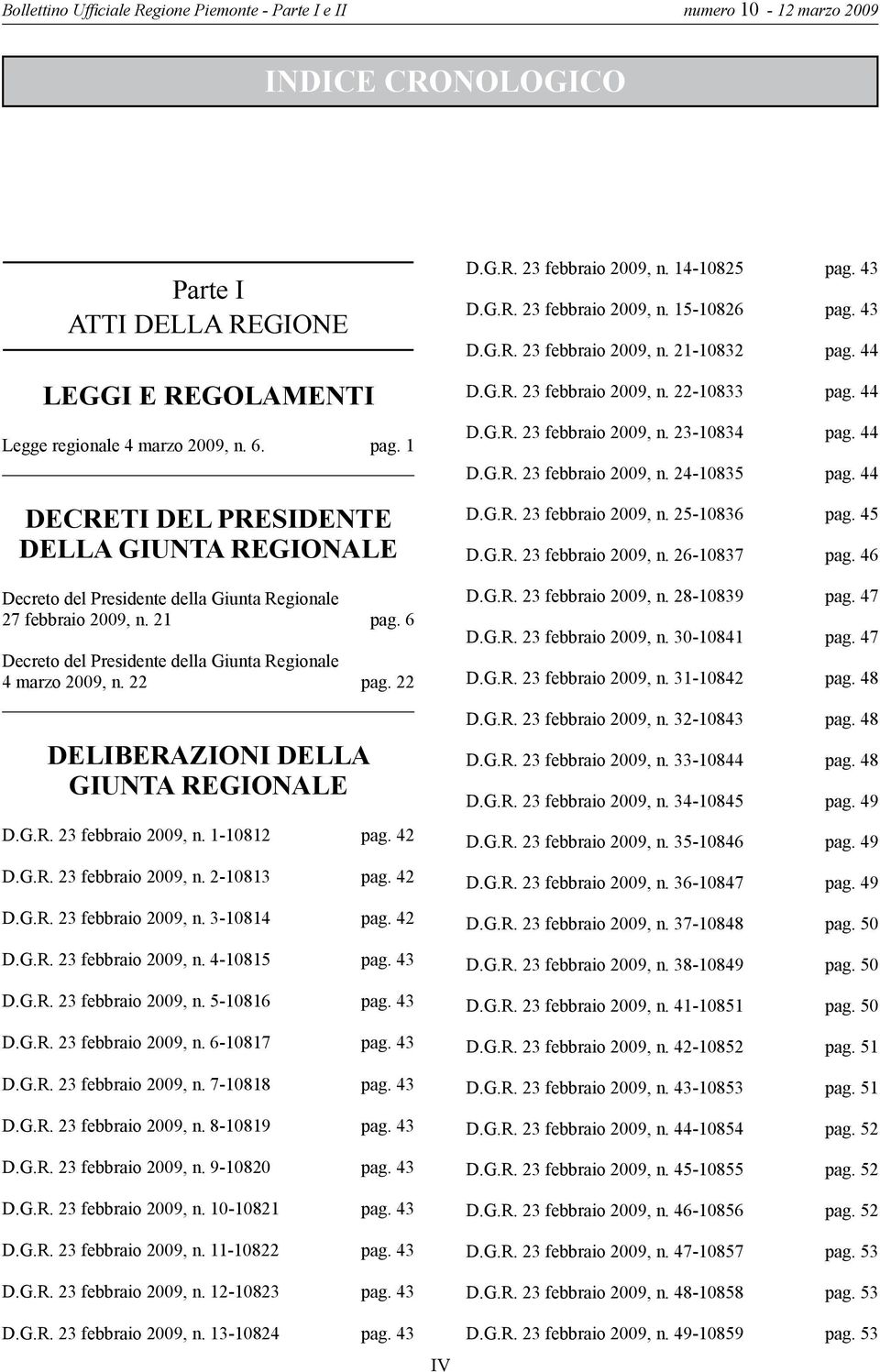 22 DELIBERAZIONI DELLA GIUNTA REGIONALE D.G.R. 23 febbraio 2009, n. 1-10812 pag. 42 D.G.R. 23 febbraio 2009, n. 2-10813 pag. 42 D.G.R. 23 febbraio 2009, n. 3-10814 pag. 42 D.G.R. 23 febbraio 2009, n. 4-10815 pag.