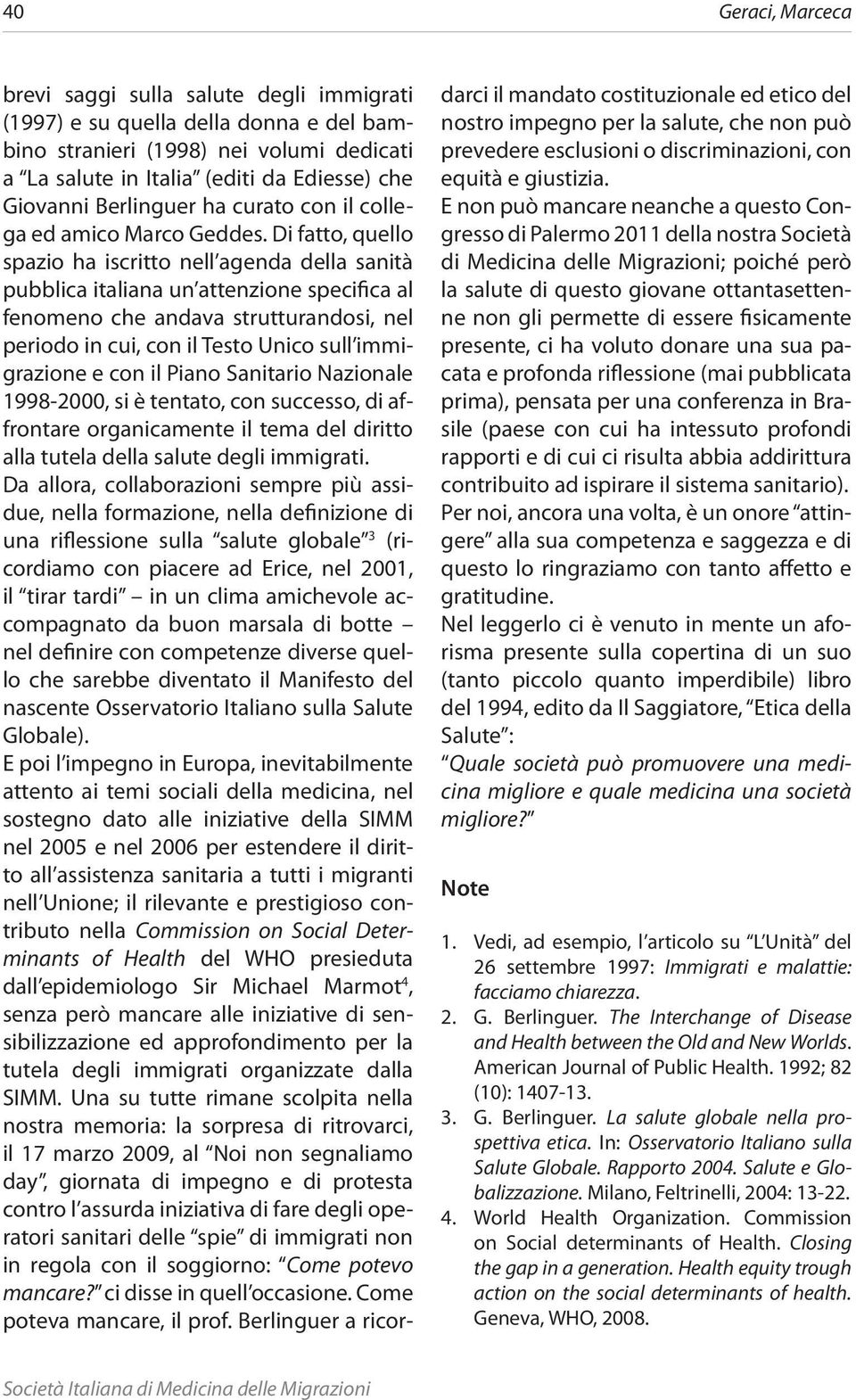 Di fatto, quello spazio ha iscritto nell agenda della sanità pubblica italiana un attenzione specifica al fenomeno che andava strutturandosi, nel periodo in cui, con il Testo Unico sull immigrazione