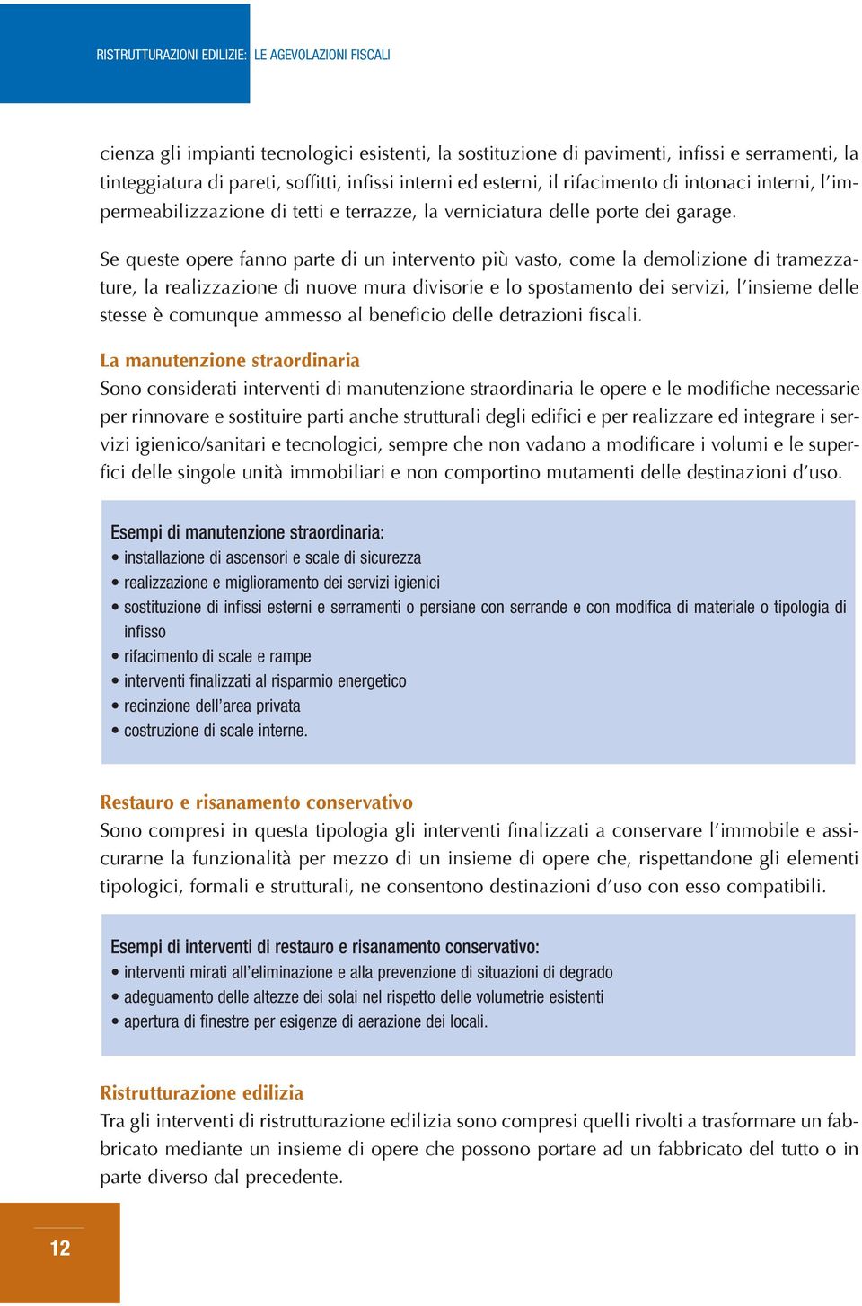 Se queste opere fanno parte di un intervento più vasto, come la demolizione di tramezzature, la realizzazione di nuove mura divisorie e lo spostamento dei servizi, linsieme delle stesse è comunque