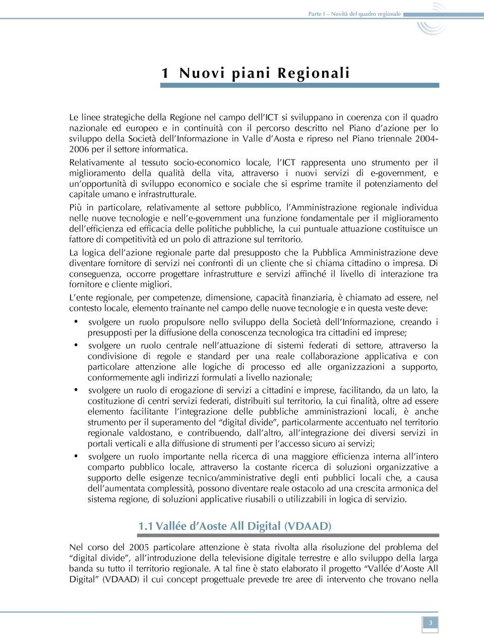 Relativamente al tessuto socio-economico locale, l ICT rappresenta uno strumento per il miglioramento della qualità della vita, attraverso i nuovi servizi di e-government, e un opportunità di