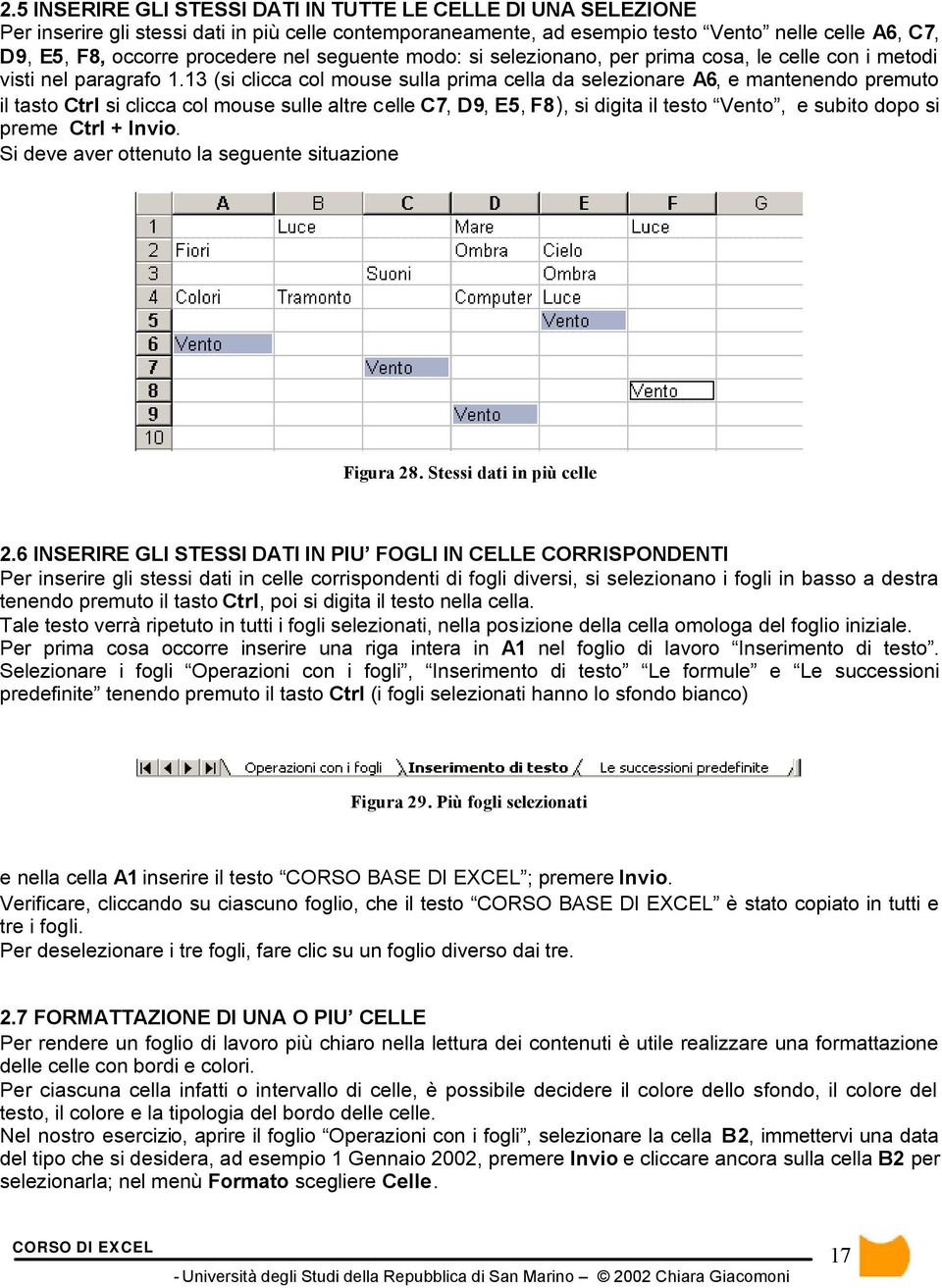 13 (si clicca col mouse sulla prima cella da selezionare A6, e mantenendo premuto il tasto Ctrl si clicca col mouse sulle altre celle C7, D9, E5, F8), si digita il testo Vento, e subito dopo si preme