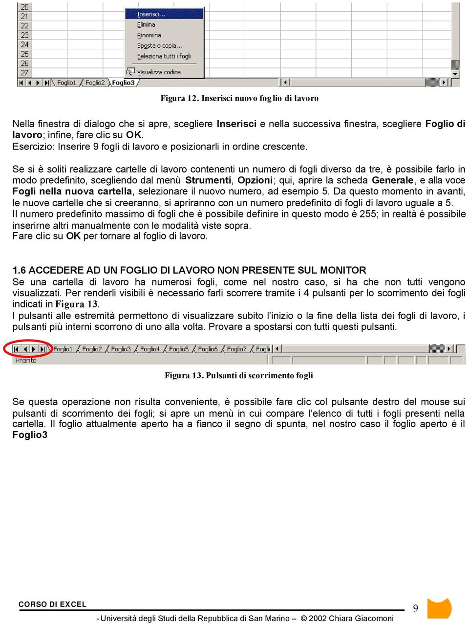 Se si è soliti realizzare cartelle di lavoro contenenti un numero di fogli diverso da tre, è possibile farlo in modo predefinito, scegliendo dal menù Strumenti, Opzioni; qui, aprire la scheda