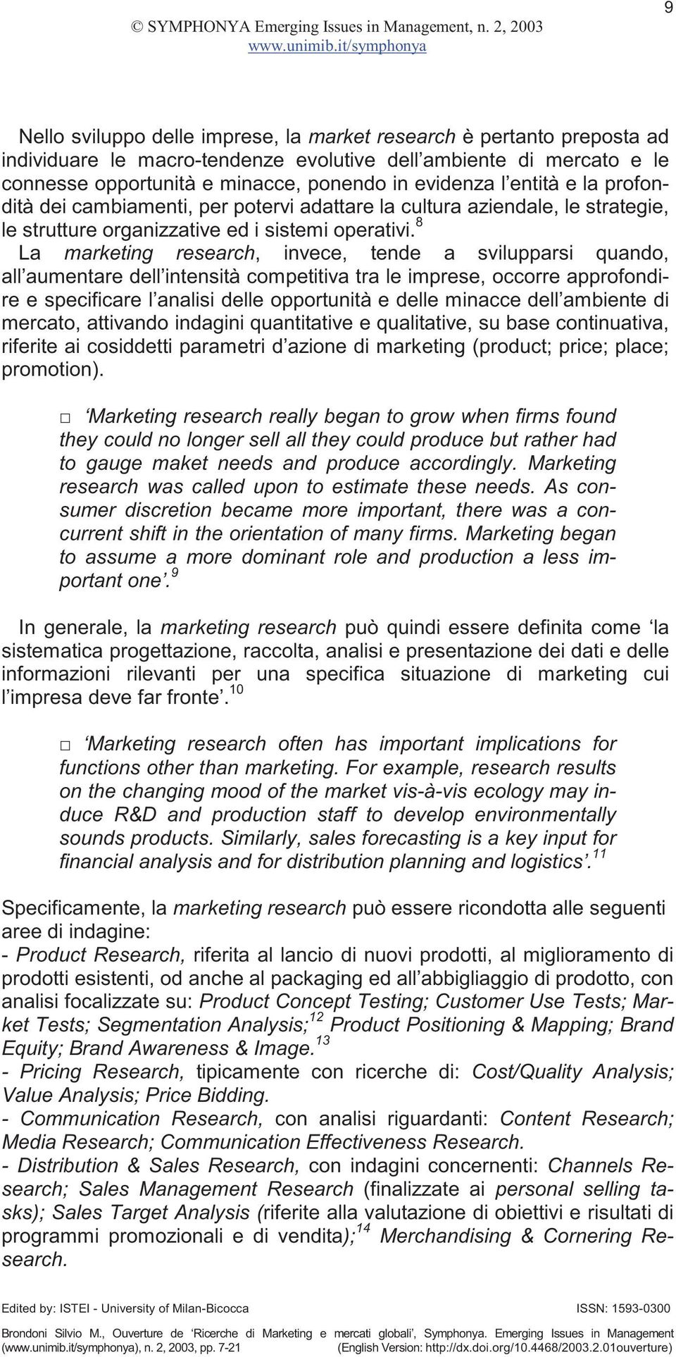 8 La marketing research, invece, tende a svilupparsi quando, all aumentare dell intensità competitiva tra le imprese, occorre approfondire e specificare l analisi delle opportunità e delle minacce