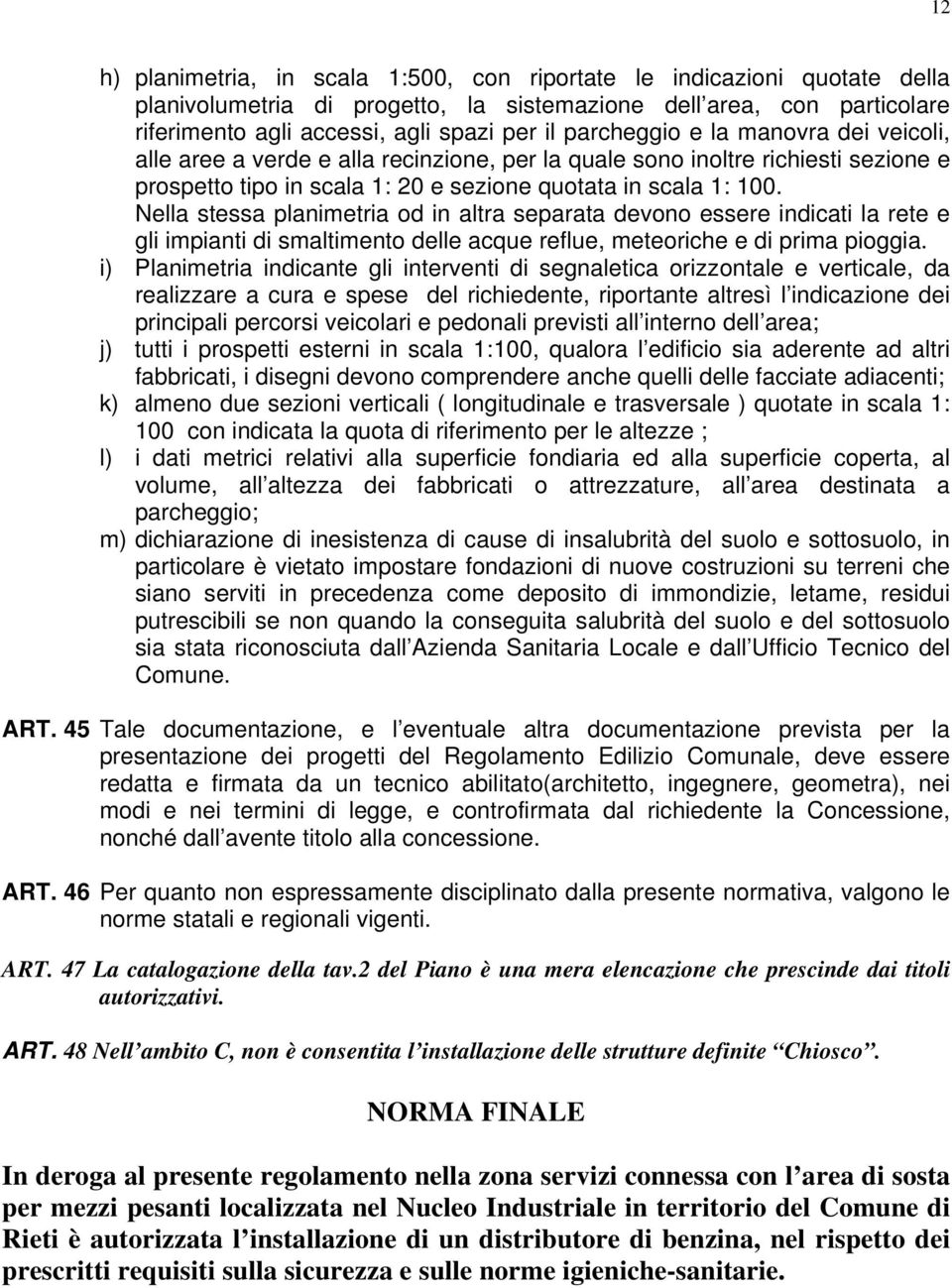 Nella stessa planimetria od in altra separata devono essere indicati la rete e gli impianti di smaltimento delle acque reflue, meteoriche e di prima pioggia.