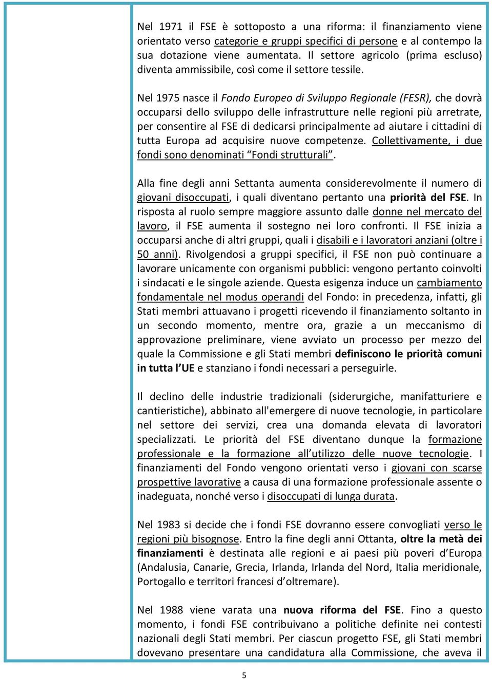 Nel 1975 nasce il Fondo Europeo di Sviluppo Regionale (FESR), che dovrà occuparsi dello sviluppo delle infrastrutture nelle regioni più arretrate, per consentire al FSE di dedicarsi principalmente ad