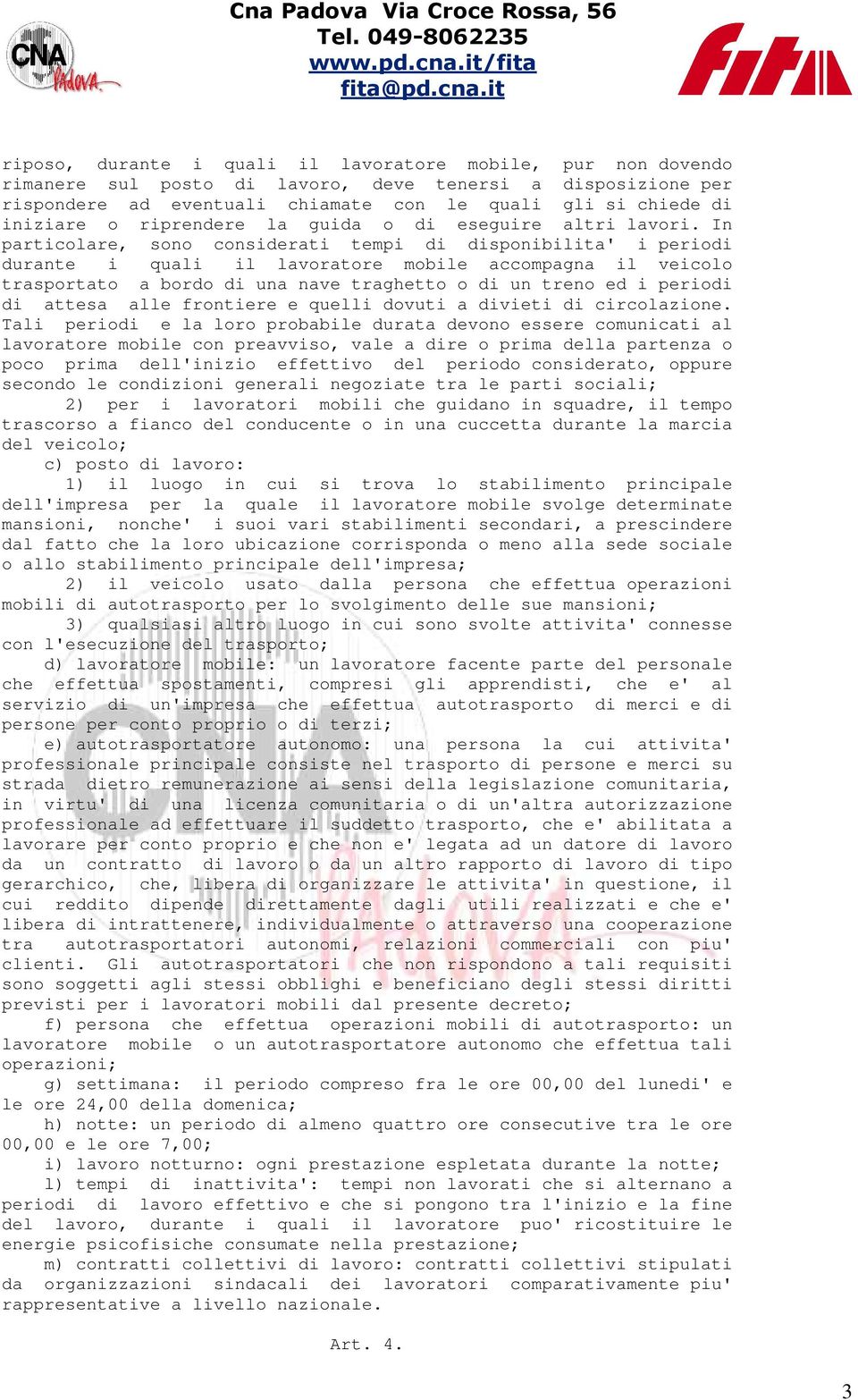 In particolare, sono considerati tempi di disponibilita' i periodi durante i quali il lavoratore mobile accompagna il veicolo trasportato a bordo di una nave traghetto o di un treno ed i periodi di