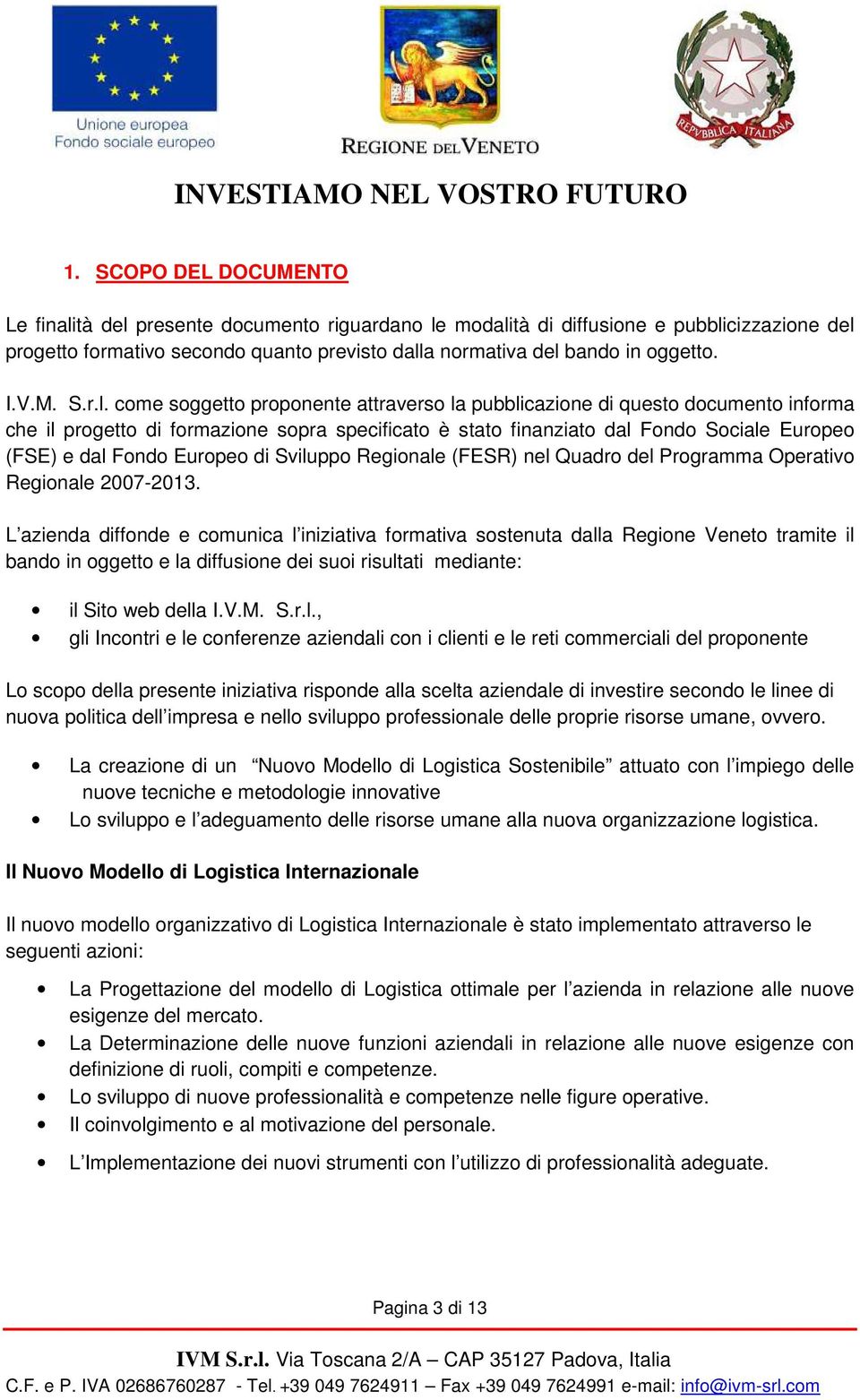 come soggetto proponente attraverso la pubblicazione di questo documento informa che il progetto di formazione sopra specificato è stato finanziato dal Fondo Sociale Europeo (FSE) e dal Fondo Europeo