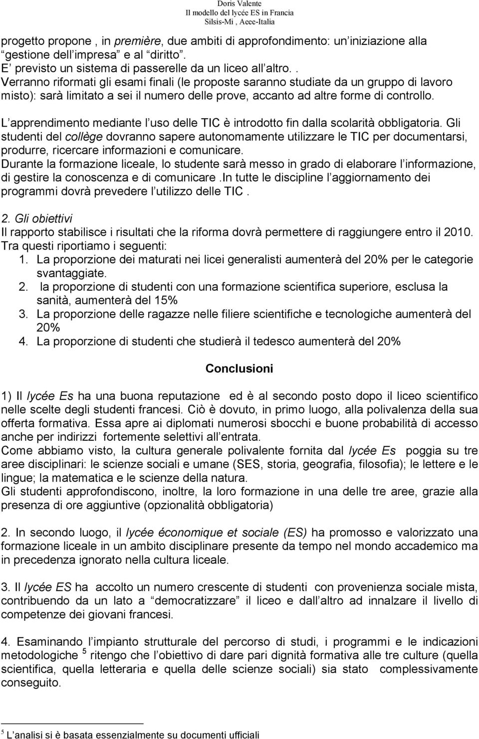 L apprendimento mediante l uso delle TIC è introdotto fin dalla scolarità obbligatoria.