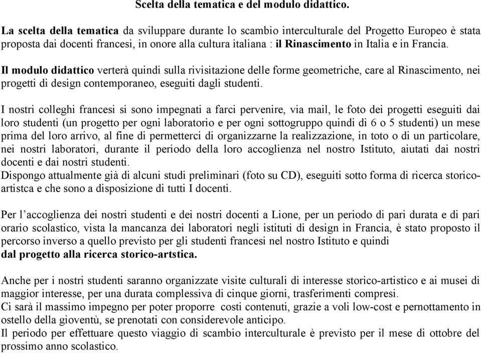 Francia. Il modulo didattico verterà quindi sulla rivisitazione delle forme geometriche, care al Rinascimento, nei progetti di design contemporaneo, eseguiti dagli studenti.