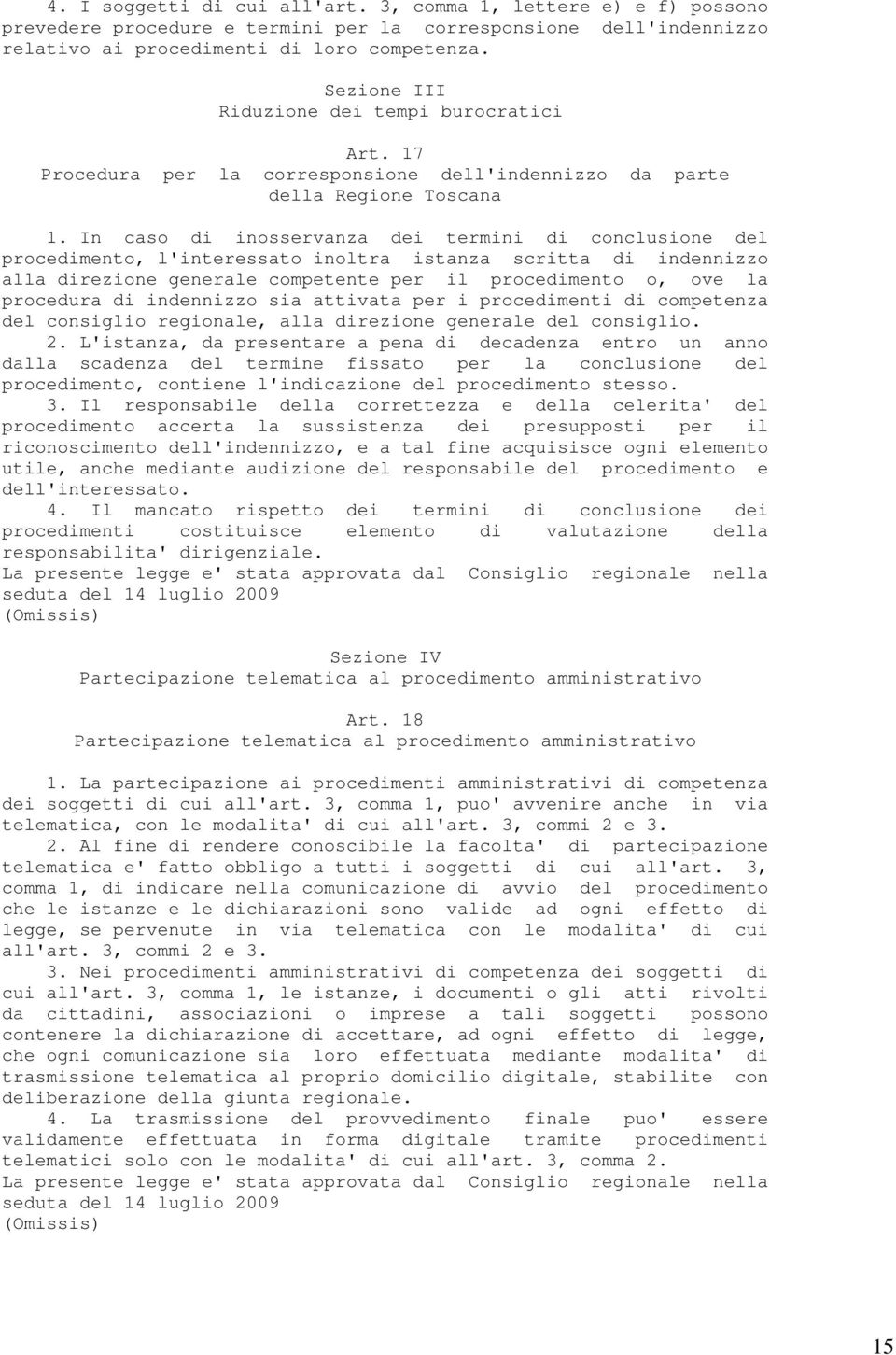 In caso di inosservanza dei termini di conclusione del procedimento, l'interessato inoltra istanza scritta di indennizzo alla direzione generale competente per il procedimento o, ove la procedura di