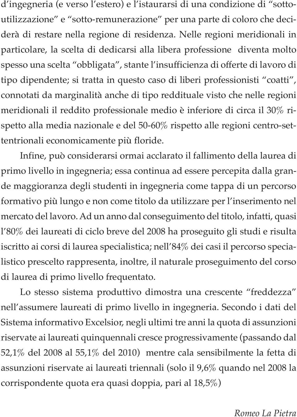 tratta in questo caso di liberi professionisti coatti, connotati da marginalità anche di tipo reddituale visto che nelle regioni meridionali il reddito professionale medio è inferiore di circa il 30%