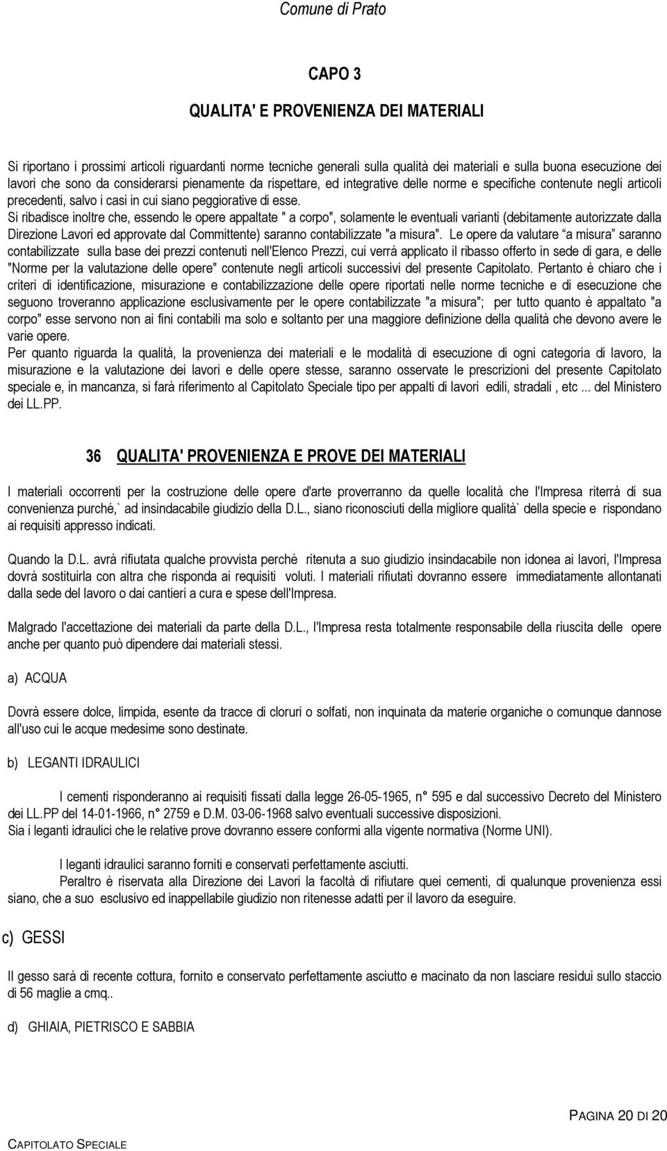 Si ribadisce inoltre che, essendo le opere appaltate " a corpo", solamente le eventuali varianti (debitamente autorizzate dalla Direzione Lavori ed approvate dal Committente) saranno contabilizzate