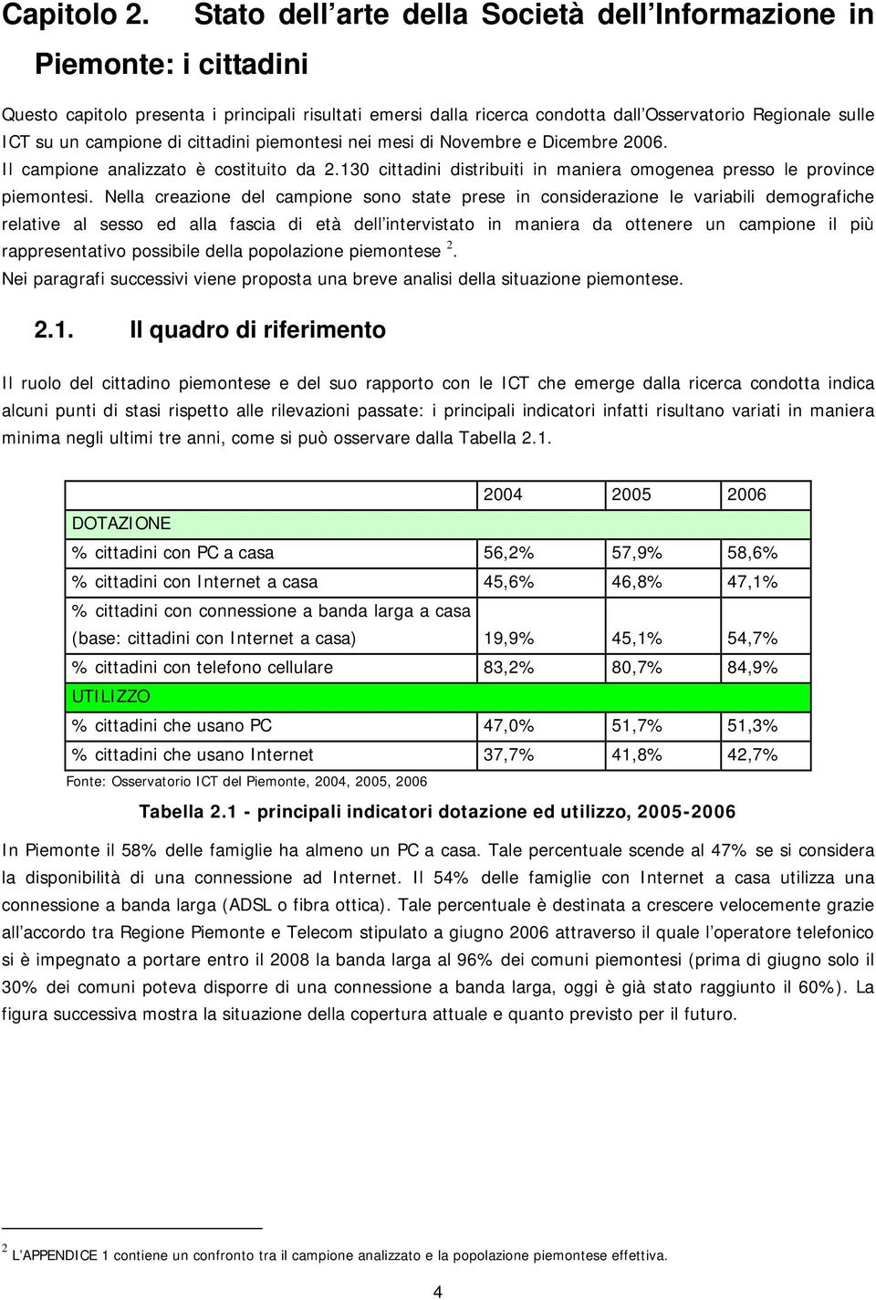 campione di cittadini piemontesi nei mesi di Novembre e Dicembre 2006. Il campione analizzato è costituito da 2.130 cittadini distribuiti in maniera omogenea presso le province piemontesi.