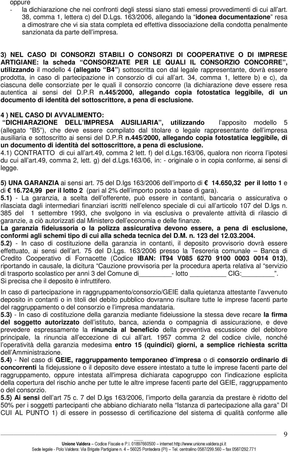 3) NEL CASO DI CONSORZI STABILI O CONSORZI DI COOPERATIVE O DI IMPRESE ARTIGIANE: la scheda CONSORZIATE PER LE QUALI IL CONSORZIO CONCORRE, utilizzando il modello 4 (allegato B4 ) sottoscritta con