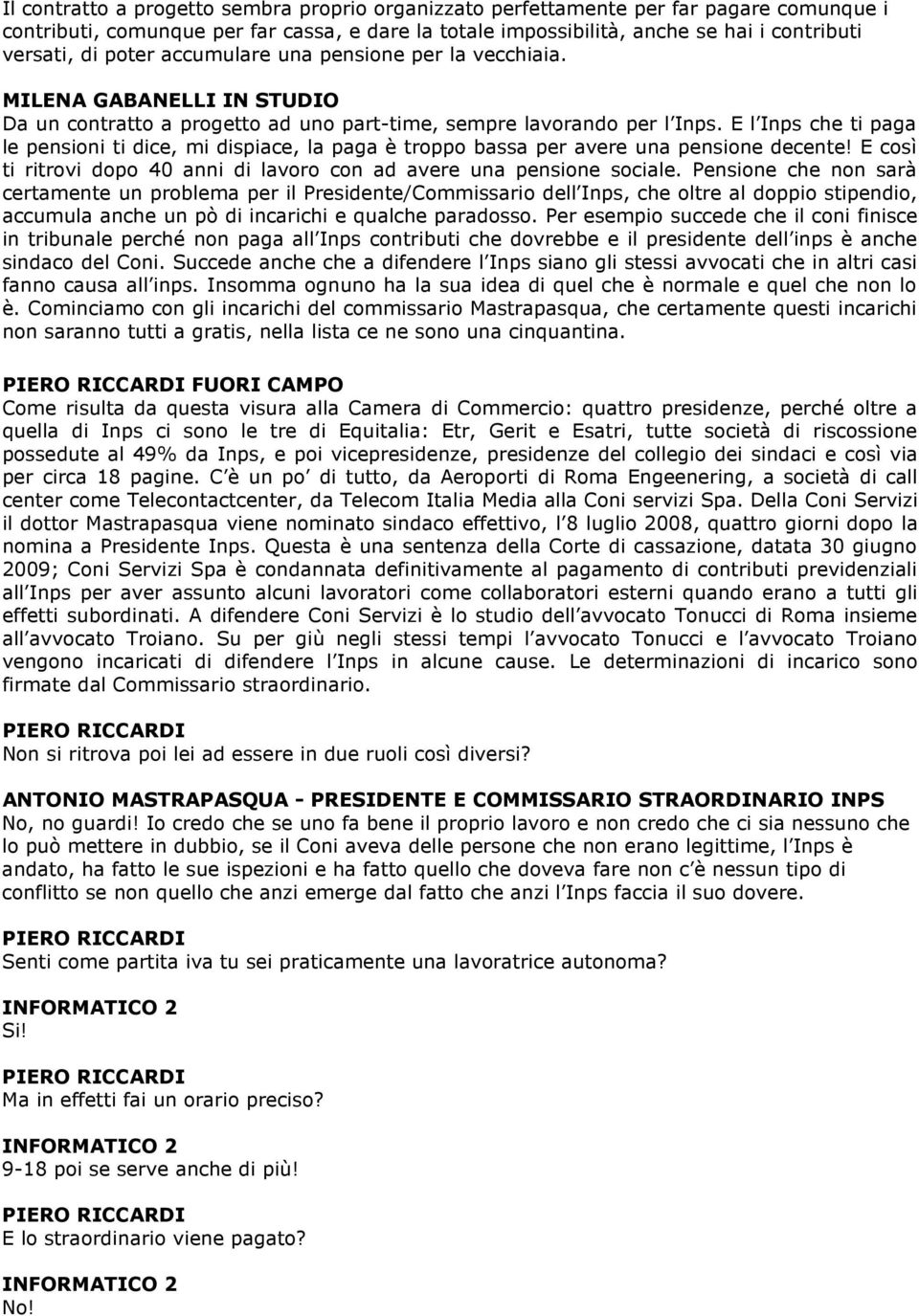 E l Inps che ti paga le pensioni ti dice, mi dispiace, la paga è troppo bassa per avere una pensione decente! E così ti ritrovi dopo 40 anni di lavoro con ad avere una pensione sociale.