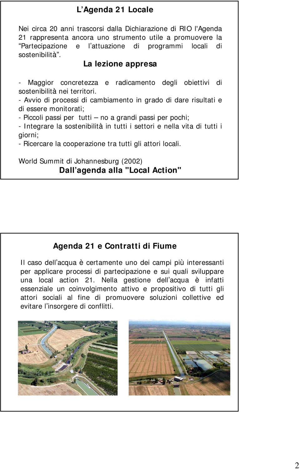 - Avvio di processi di cambiamento in grado di dare risultati e di essere monitorati; - Piccoli passi per tutti no a grandi passi per pochi; - Integrare la sostenibilità in tutti i settori e nella