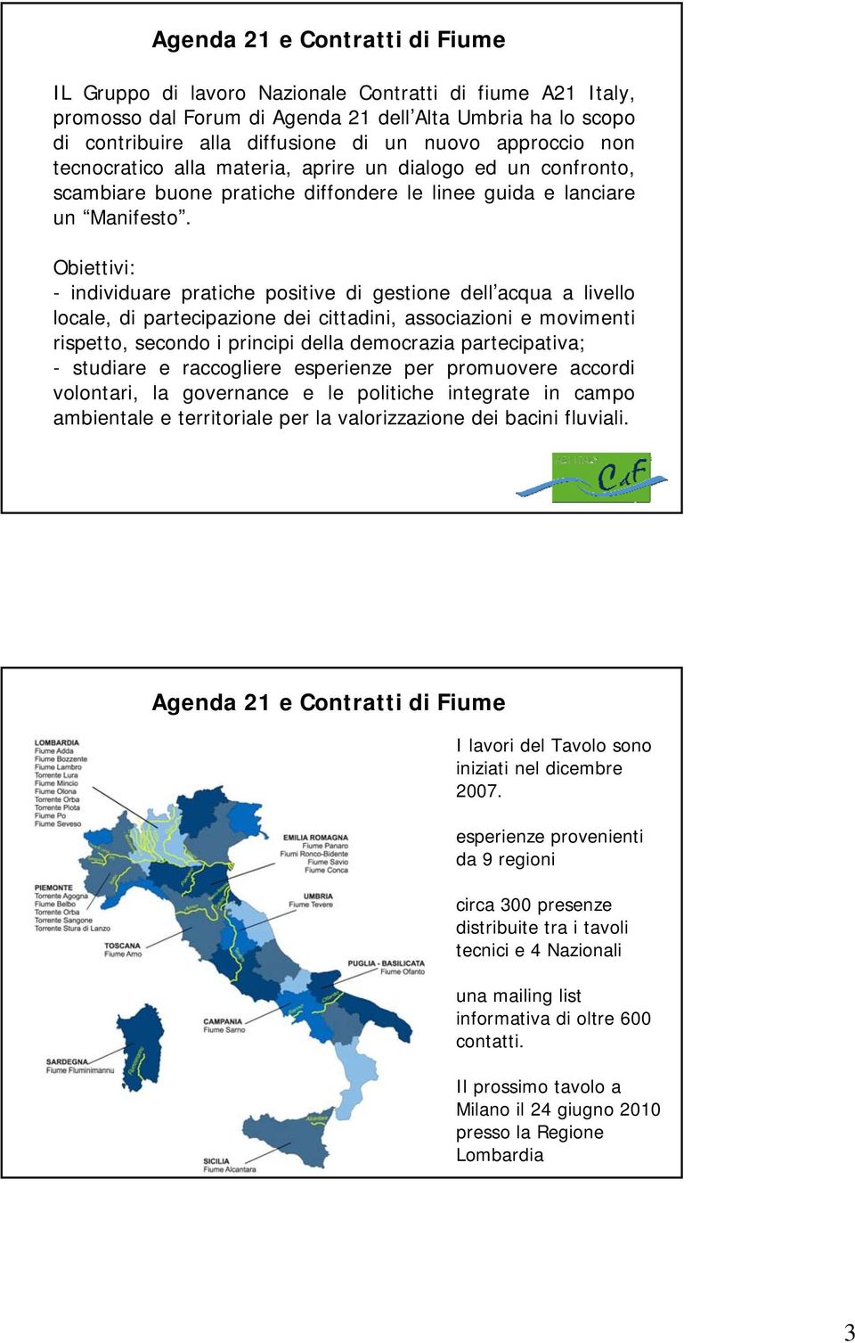 Obiettivi: - individuare pratiche positive di gestione dell acqua a livello locale, di partecipazione dei cittadini, associazioni e movimenti rispetto, secondo i principi della democrazia