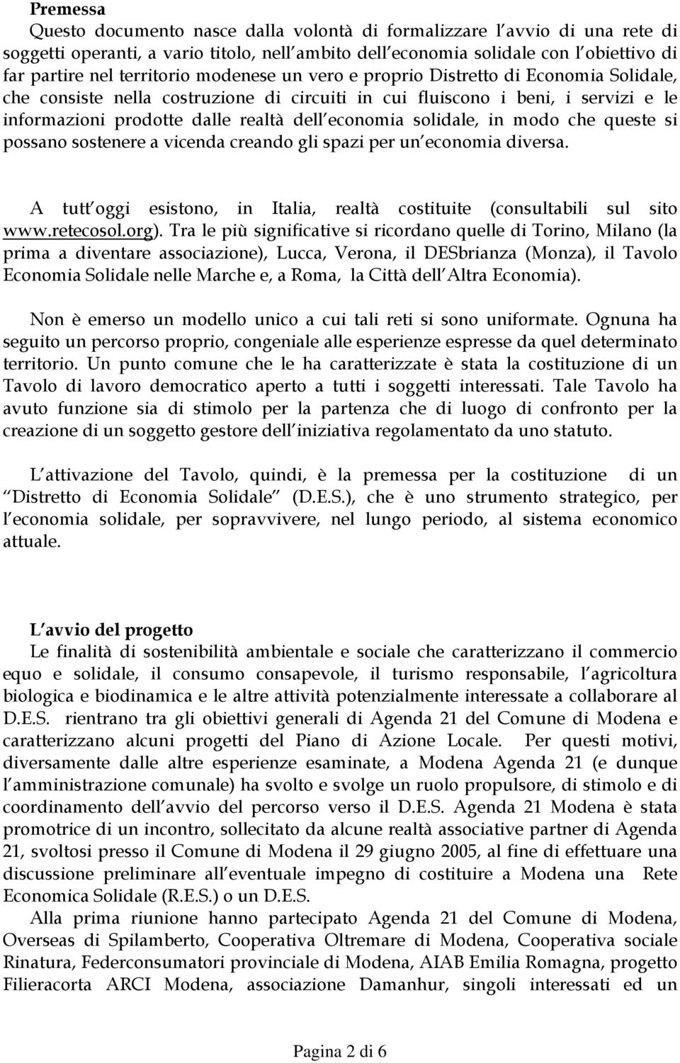 economia solidale, in modo che queste si possano sostenere a vicenda creando gli spazi per un economia diversa. A tutt oggi esistono, in Italia, realtà costituite (consultabili sul sito www.retecosol.