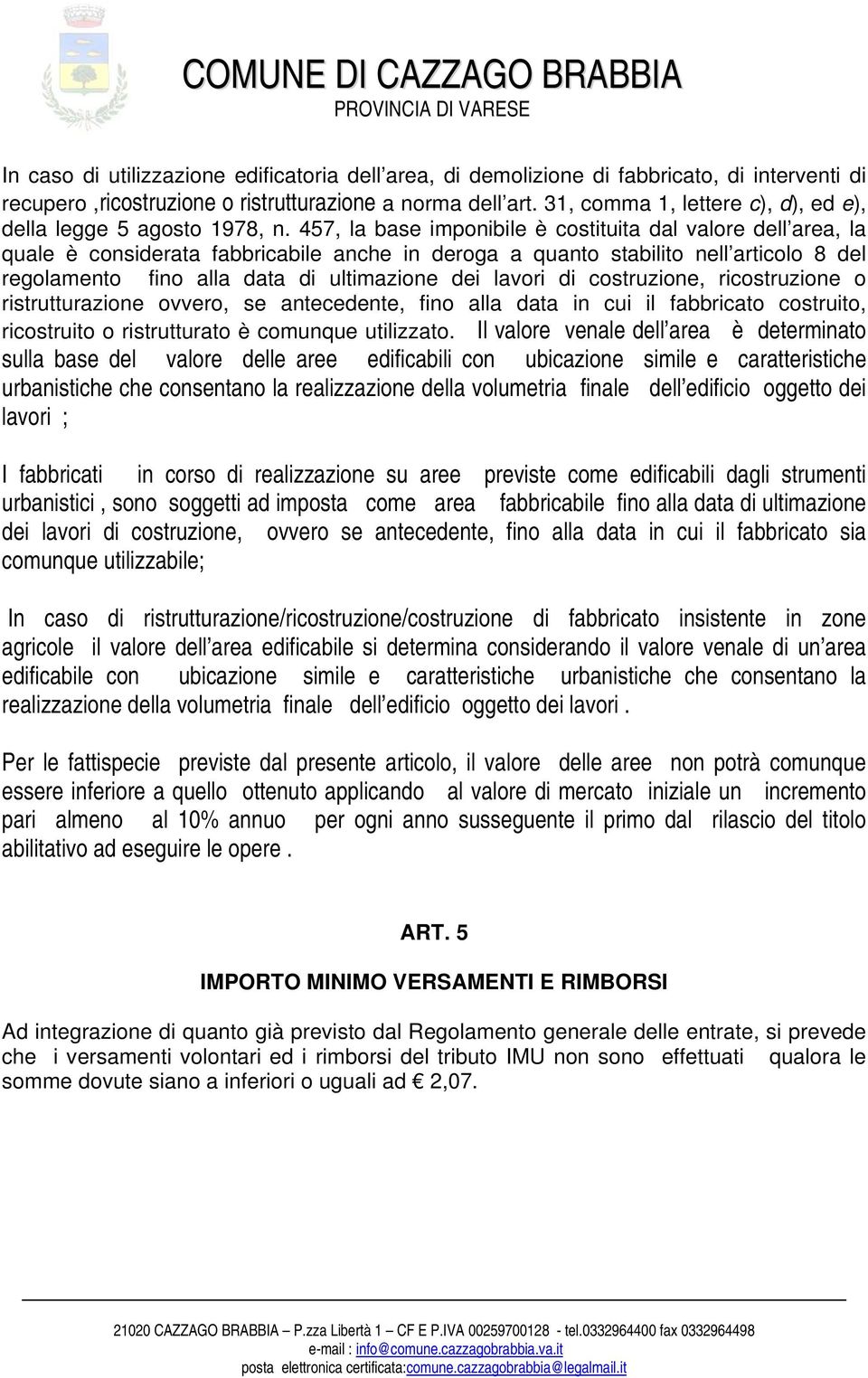 457, la base imponibile è costituita dal valore dell area, la quale è considerata fabbricabile anche in deroga a quanto stabilito nell articolo 8 del regolamento fino alla data di ultimazione dei