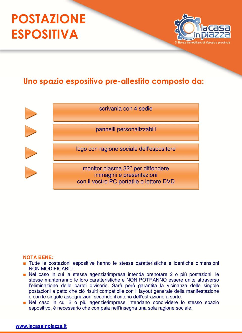 Nel caso in cui la stessa agenzia/impresa intenda prenotare 2 o più postazioni, le stesse manterranno le loro caratteristiche e NON POTRANNO essere unite attraverso l eliminazione delle pareti