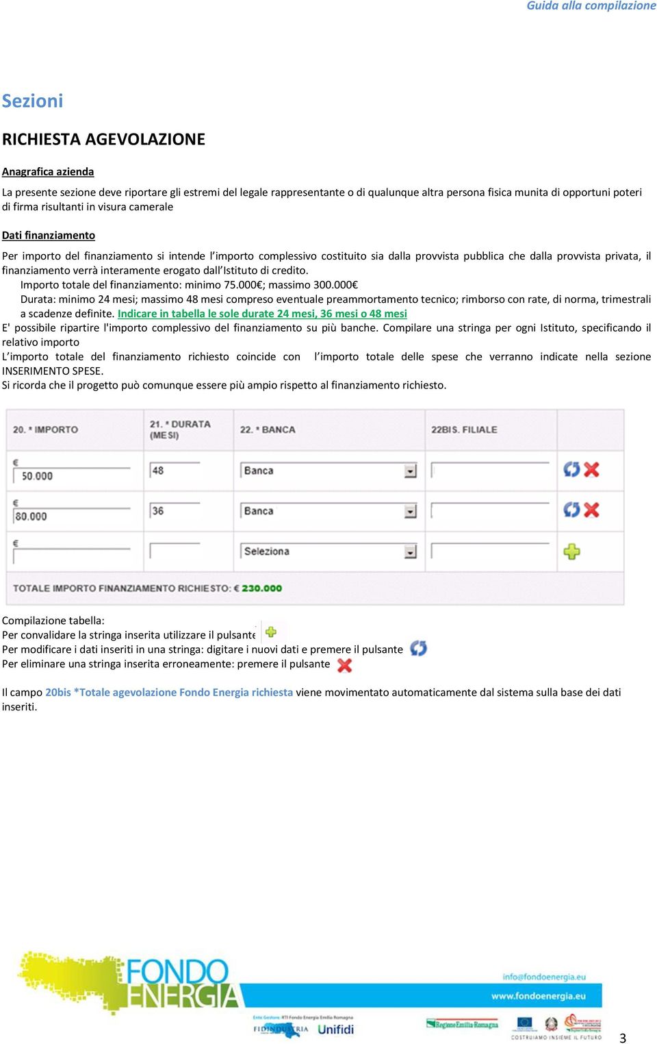 verrà interamente erogato dall Istituto di credito. Importo totale del finanziamento: minimo 75.000 ; massimo 300.