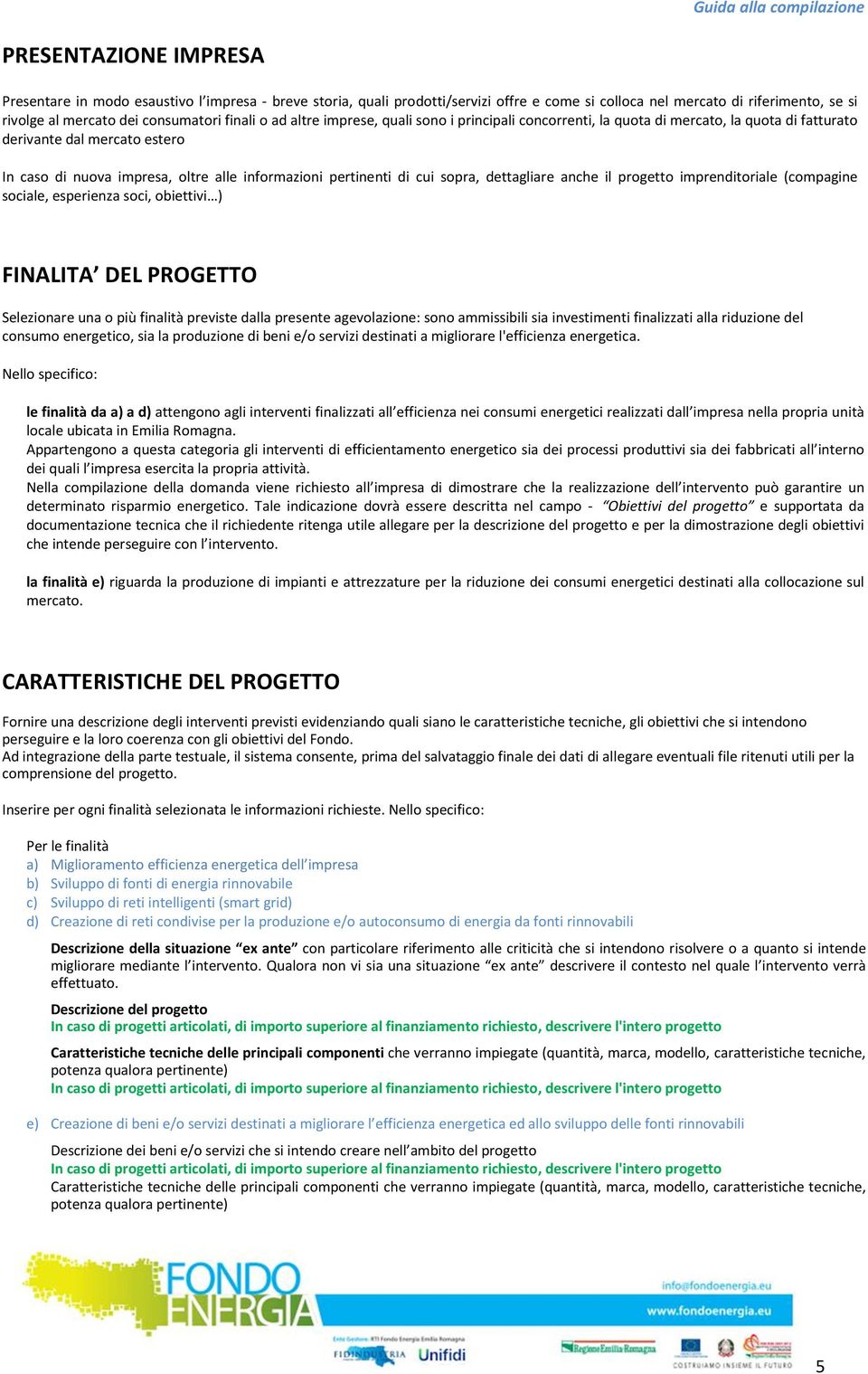 sopra, dettagliare anche il progetto imprenditoriale (compagine sociale, esperienza soci, obiettivi ) FINALITA DEL PROGETTO Selezionare una o più finalità previste dalla presente agevolazione: sono