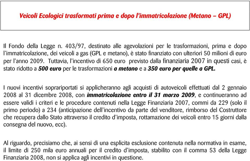 Tuttavia, l incentivo di 650 euro previsto dalla finanziaria 2007 in questi casi, è stato ridotto a 500 euro per le trasformazioni a metano e a 350 euro per quelle a GPL.
