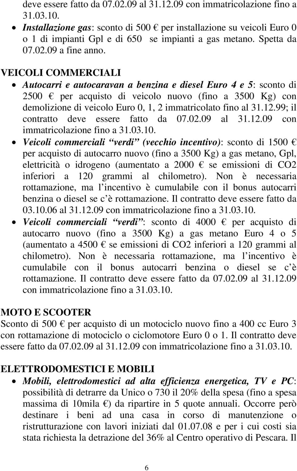 VEICOLI COMMERCIALI Autocarri e autocaravan a benzina e diesel Euro 4 e 5: sconto di 2500 per acquisto di veicolo nuovo (fino a 3500 Kg) con demolizione di veicolo Euro 0, 1, 2 immatricolato fino al