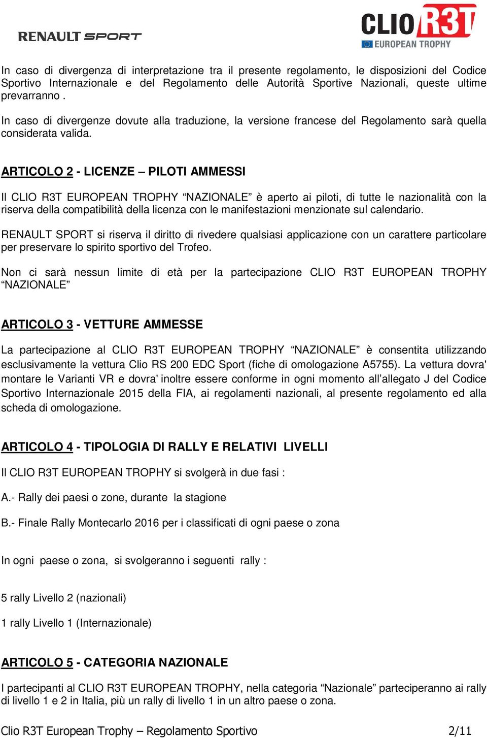 ARTICOLO 2 - LICENZE PILOTI AMMESSI Il CLIO R3T EUROPEAN TROPHY NAZIONALE è aperto ai piloti, di tutte le nazionalità con la riserva della compatibilità della licenza con le manifestazioni menzionate