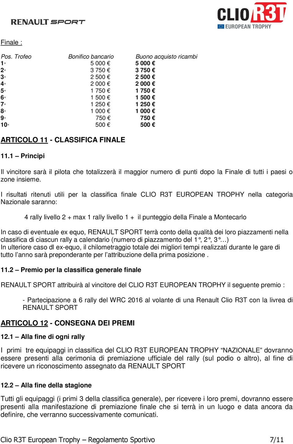 CLASSIFICA FINALE 11.1 Principi Il vincitore sarà il pilota che totalizzerà il maggior numero di punti dopo la Finale di tutti i paesi o zone insieme.