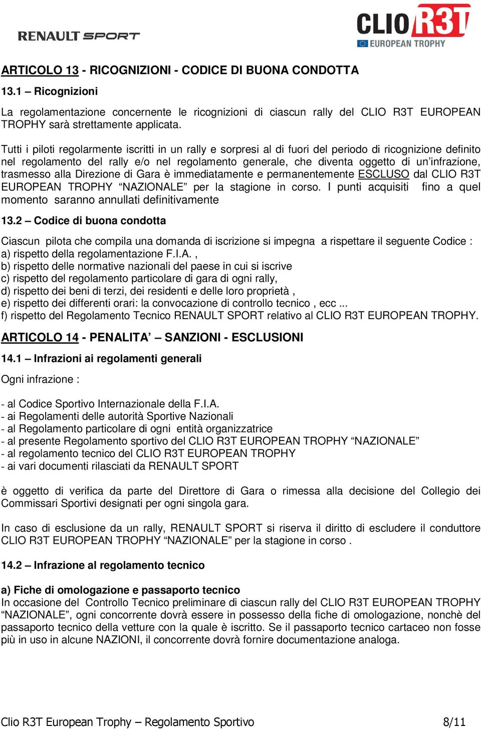 infrazione, trasmesso alla Direzione di Gara è immediatamente e permanentemente ESCLUSO dal CLIO R3T EUROPEAN TROPHY NAZIONALE per la stagione in corso.