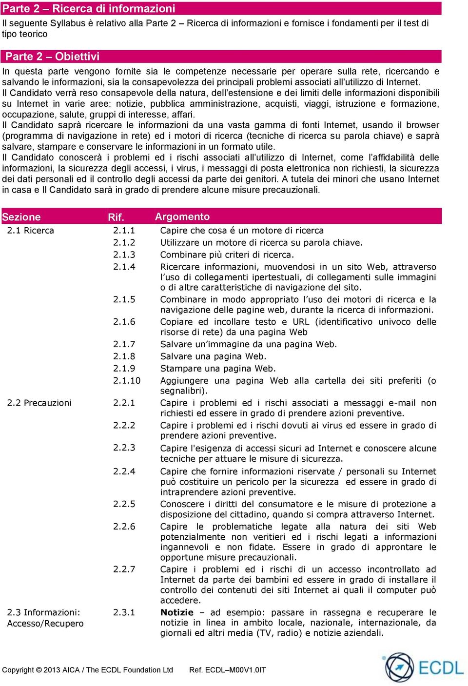 Il Candidato verrà reso consapevole della natura, dell estensione e dei limiti delle informazioni disponibili su Internet in varie aree: notizie, pubblica amministrazione, acquisti, viaggi,