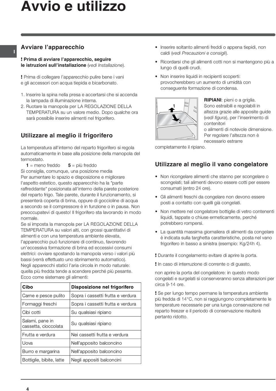 2. Ruotare la manopola per LA REGOLAZONE DELLA TEMPERATURA su un valore medio. Dopo qualche ora sarà possibile inserire alimenti nel frigorifero.