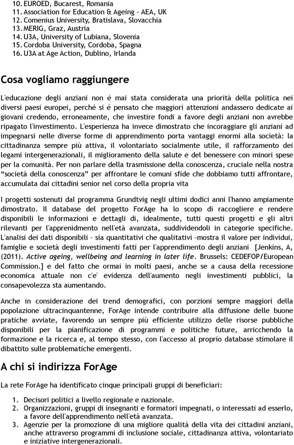 U3A at Age Action, Dublino, Irlanda Cosa vogliamo raggiungere L'educazione degli anziani non é mai stata considerata una priorità della politica nei diversi paesi europei, perché si é pensato che