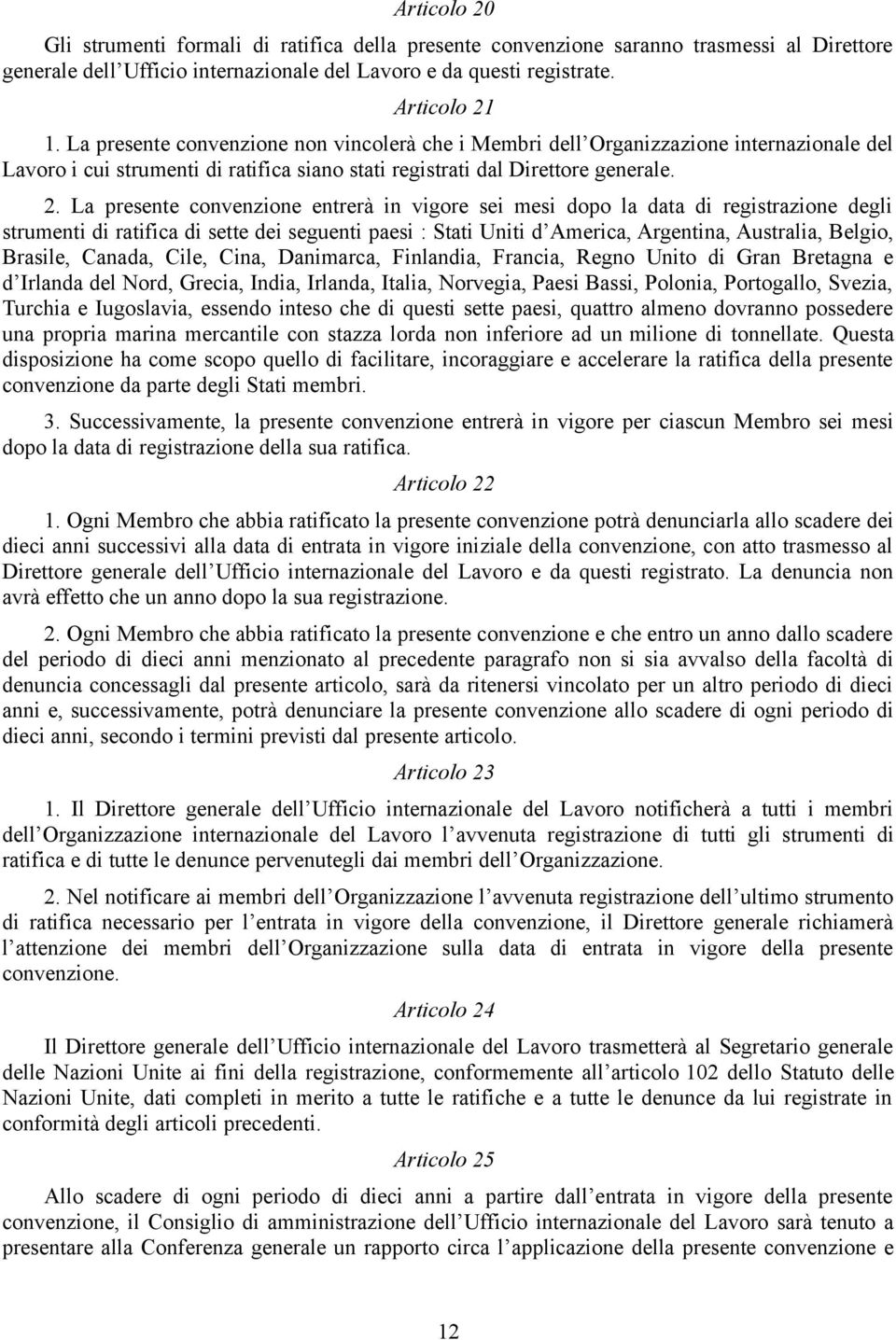 La presente convenzione entrerà in vigore sei mesi dopo la data di registrazione degli strumenti di ratifica di sette dei seguenti paesi : Stati Uniti d America, Argentina, Australia, Belgio,