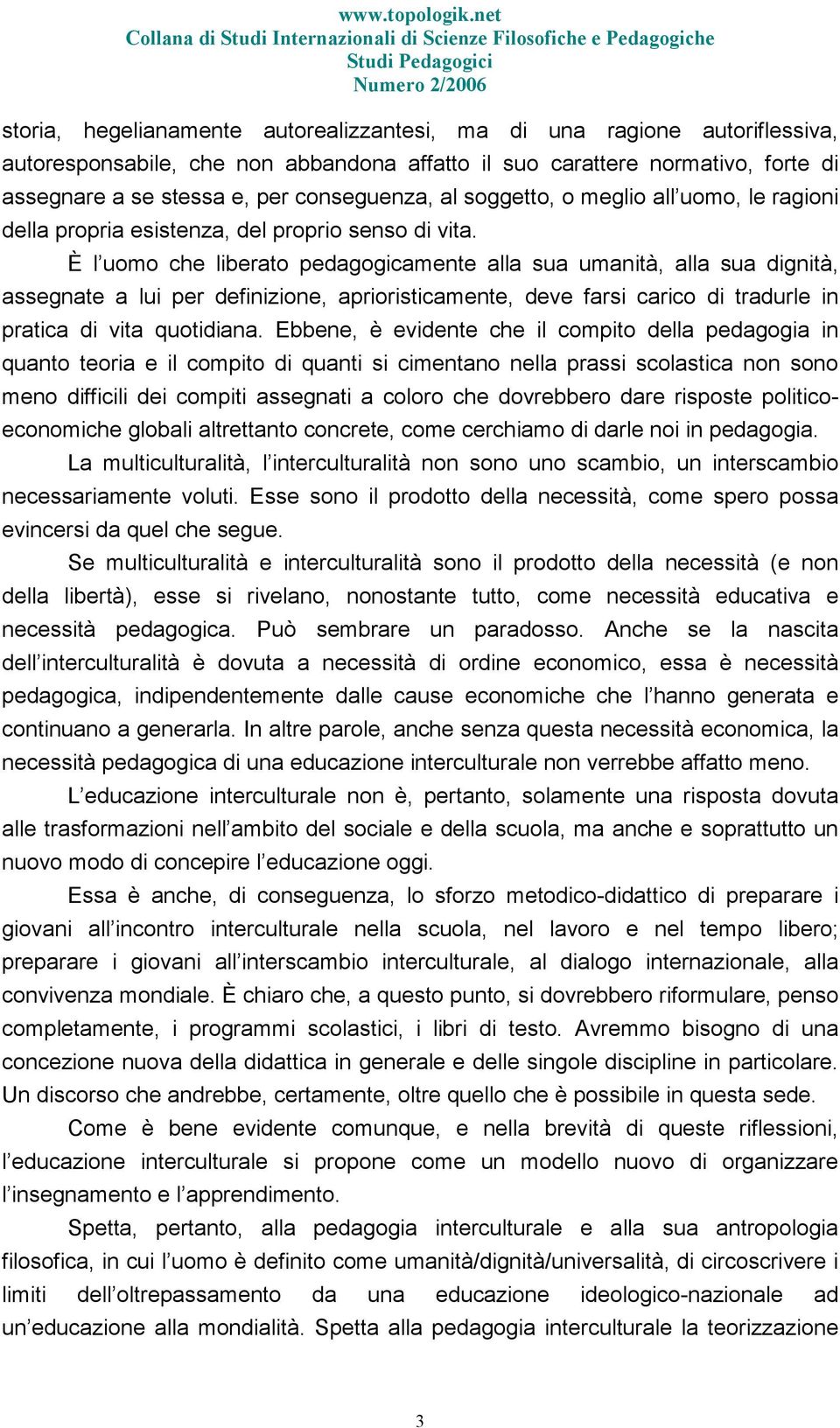 È l uomo che liberato pedagogicamente alla sua umanità, alla sua dignità, assegnate a lui per definizione, aprioristicamente, deve farsi carico di tradurle in pratica di vita quotidiana.