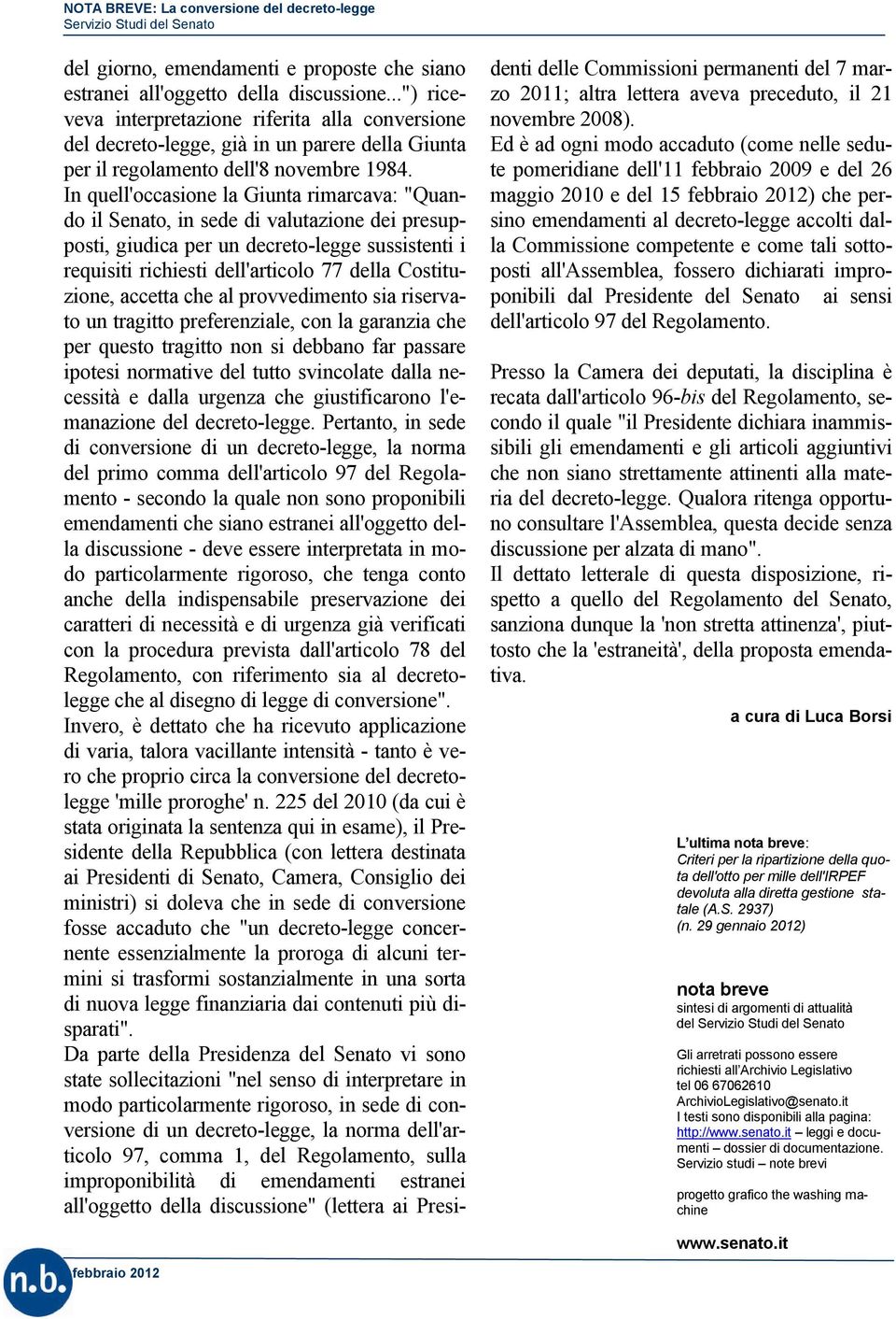 In quell'occasione la Giunta rimarcava: "Quan- do il Senato, in sede di valutazione dei presup- posti, giudica per un decreto-legge sussistenti i requisiti richiesti dell'articolo 77 della Costitu-