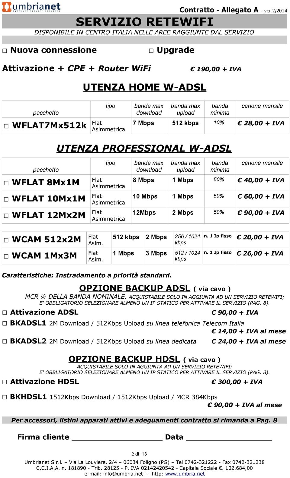 banda minima canone mensile WFLAT 8Mx1M Flat Asimmetrica 8 Mbps 1 Mbps 50% 40,00 + IVA WFLAT 10Mx1M Flat Asimmetrica 10 Mbps 1 Mbps 50% 60,00 + IVA WFLAT 12Mx2M Flat Asimmetrica 12Mbps 2 Mbps 50%
