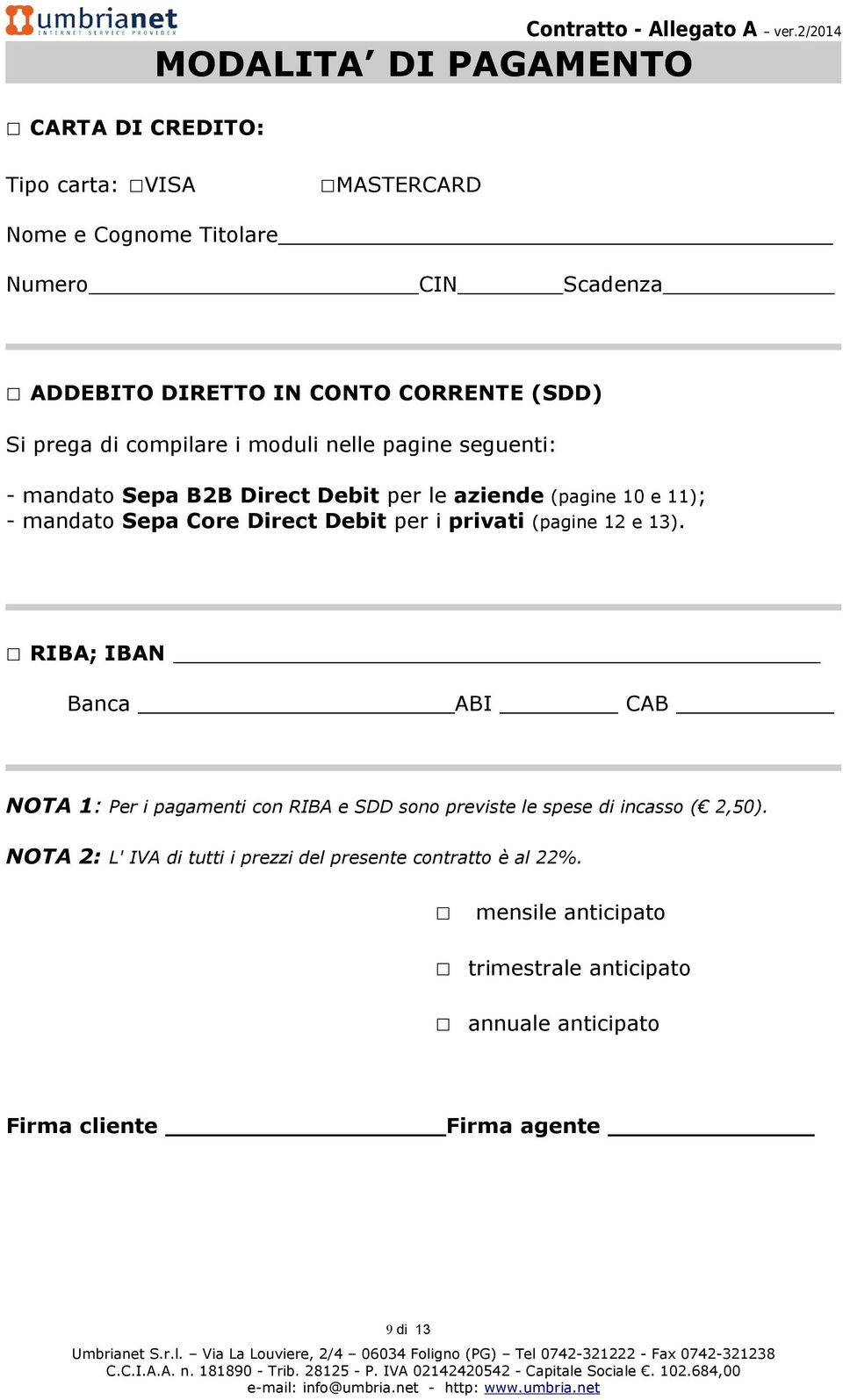RIBA; IBAN Banca ABI CAB NOTA 1: Per i pagamenti con RIBA e SDD sono previste le spese di incasso ( 2,50). NOTA 2: L' IVA di tutti i prezzi del presente contratto è al 22%.