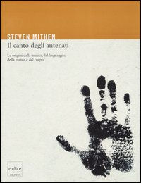 RECENSIONE S. MITHEN - IL CANTO DEGLI ANTENATI. LE ORIGINI DELLA MUSICA, DEL LINGUAGGIO, DELLA MENTE E DEL CORPO - CODICE, 2007 Il titolo dell ultimo lavoro di Steven Mithen, Il canto degli antenati.