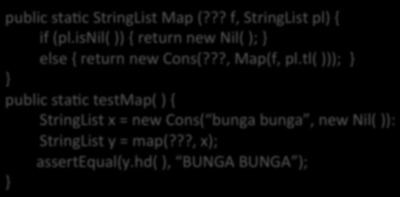 Higher-order?!? public sta6c StringList Map (??? f, StringList pl) { if (pl.isnil( )) { return new Nil( ); else { return new Cons(???, Map(f, pl.