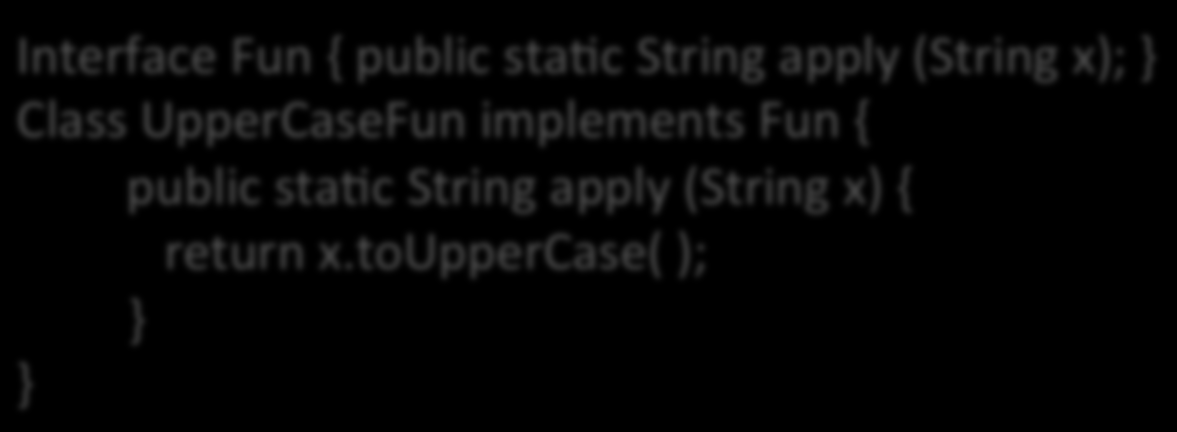 Con le interfacce!! Interface Fun { public sta6c String apply (String x); Class UpperCaseFun implements Fun { public sta6c String apply (String x) { return x.