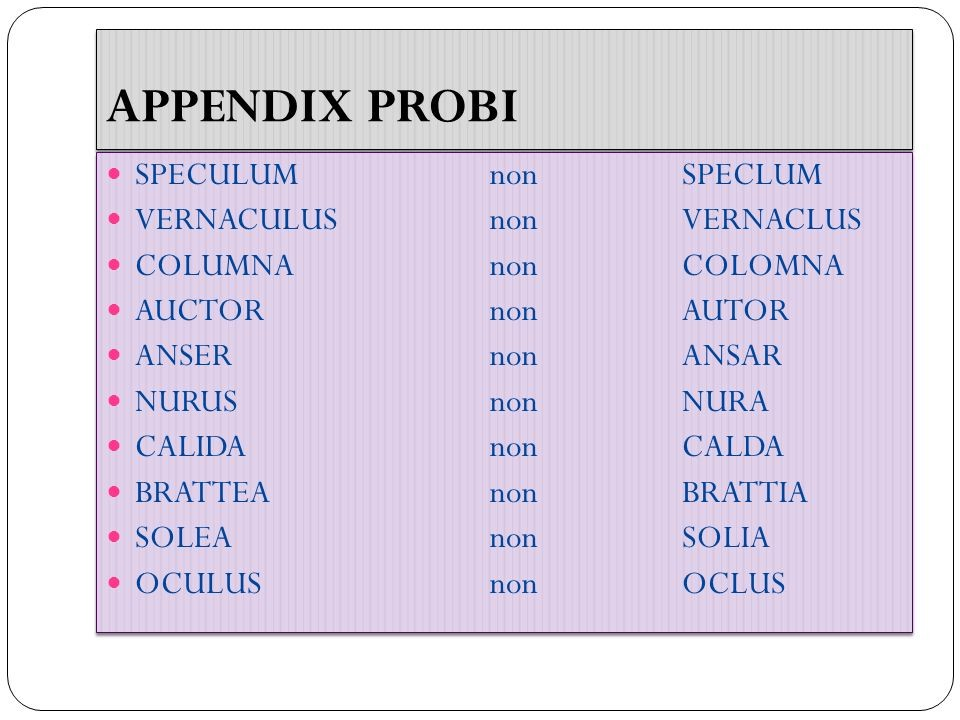 Un esempio d'epoca: l'appendix Probi E' una lista di 227 parole latine che un maestro di scuola (forse del III-IV secolo) sentiva mal pronunciate dai suoi