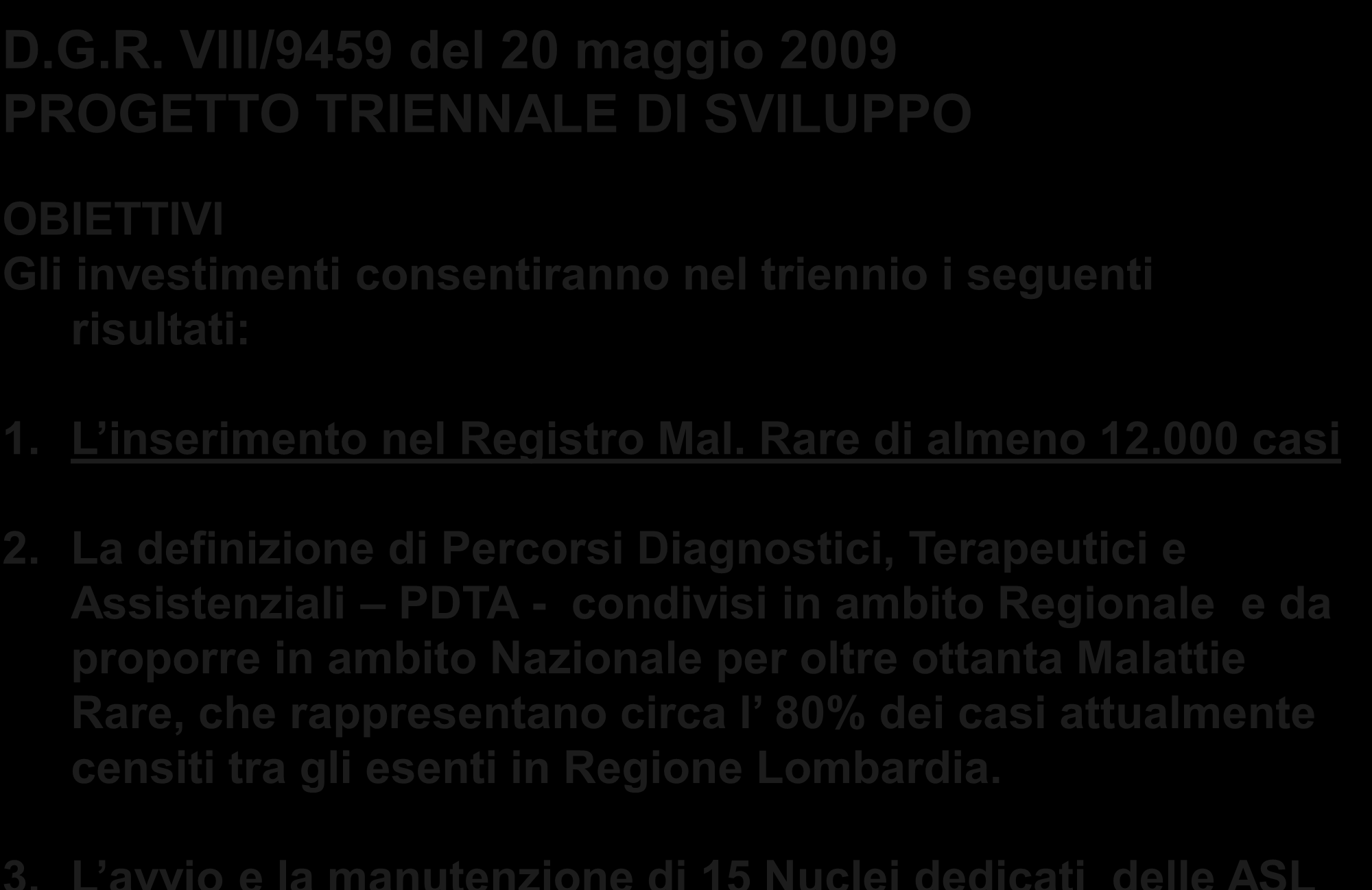 D.G.R. VIII/9459 del 20 maggio 2009 PROGETTO TRIENNALE DI SVILUPPO OBIETTIVI Gli investimenti consentiranno nel triennio i seguenti risultati: 1. L inserimento nel Registro Mal. Rare di almeno 12.