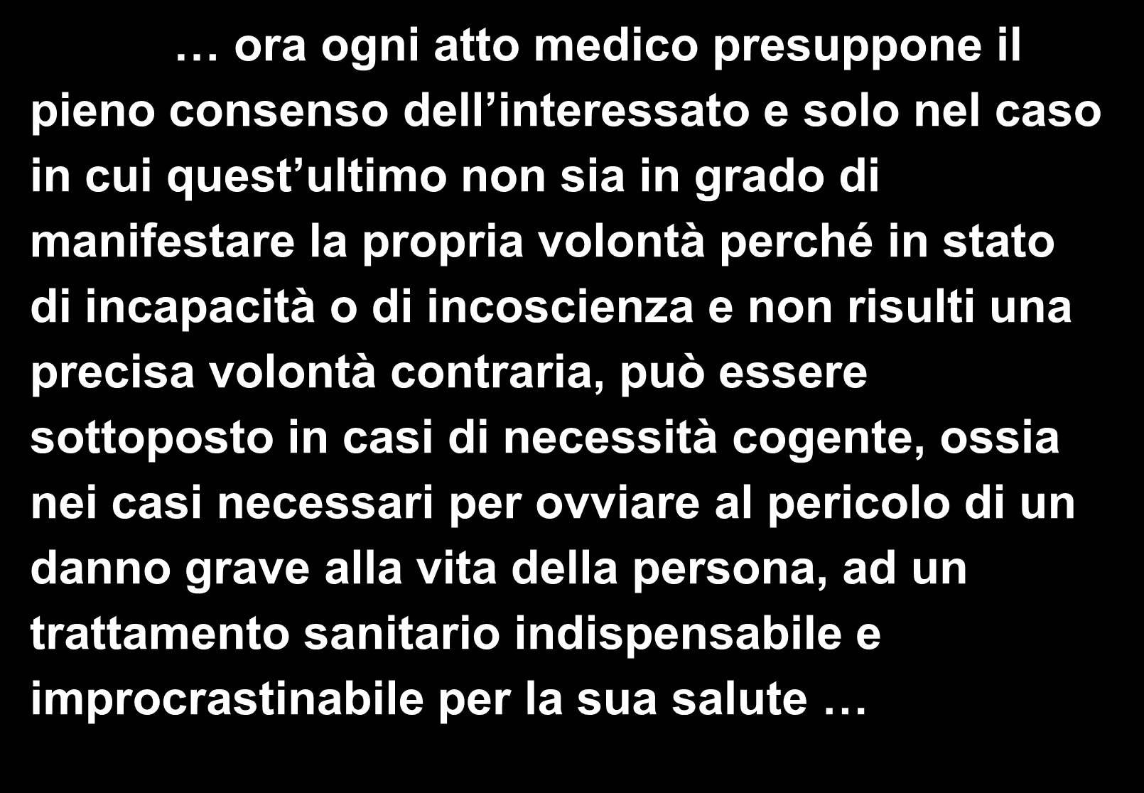 ora ogni atto medico presuppone il pieno consenso dell interessato e solo nel caso in cui quest ultimo non sia in grado di manifestare la propria volontà perché in stato di incapacità o di