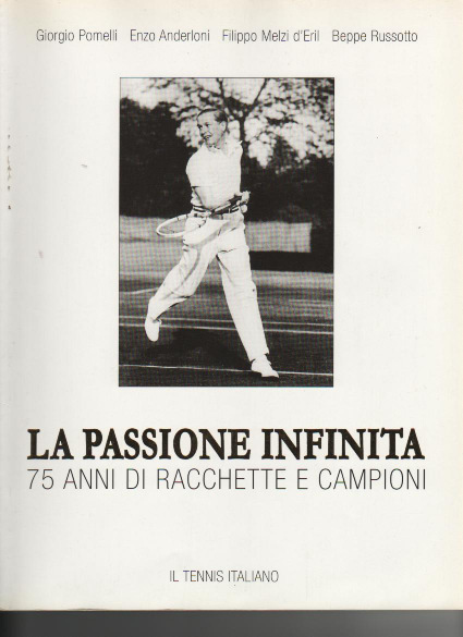 La passione infinita 75 anni di racchette e campioni Autori : Giorgio Pomelli, Enzo Anderloni, Filippo Melzi d'eril, Beppe