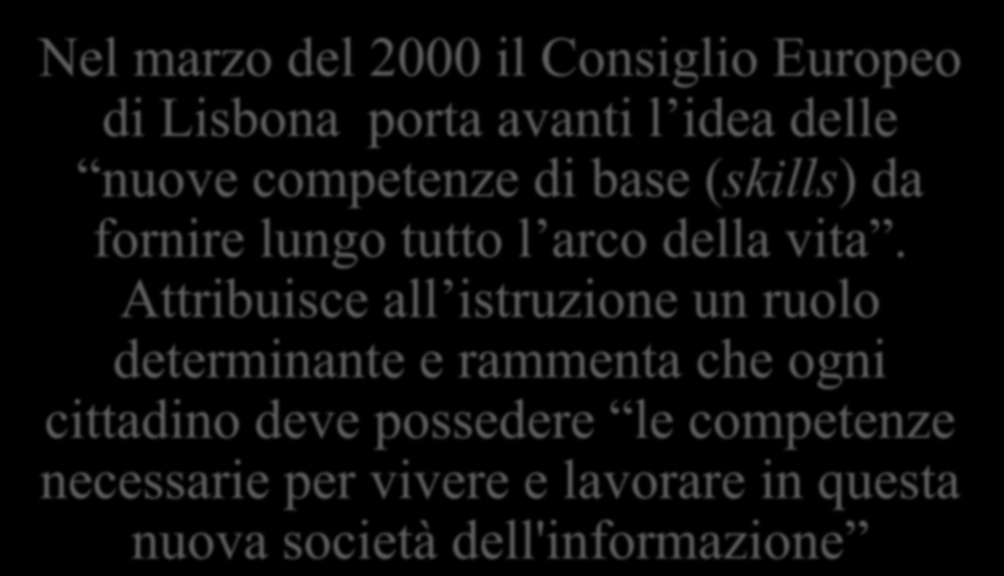 Le tappe di avvicinamento alla didattica per competenze Nel marzo del 2000 il Consiglio Europeo di Lisbona porta avanti l idea delle nuove competenze di base (skills) da fornire lungo tutto l arco