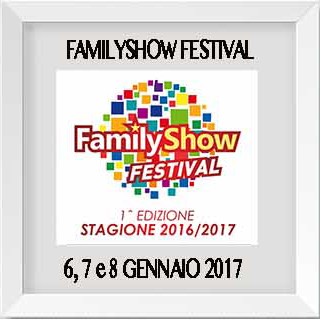 6,7 e 8 GENNAIO 2016 ORE 15.30, 17.30 e 19.30 FAMILYSHOW FESTIVAL FAMILYSHOW FESTIVAL è la prima manifestazione in Italia dedicata alle famiglie.
