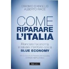 Come riparare l'italia : rilanciare l'economia e salvare il territorio con la Blue Economy / Erasmo D'Angelis, Alberto Irace ; con un intervento del Presidente della Repubblica Giorgio Napolitano